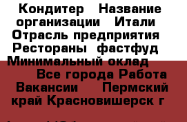 Кондитер › Название организации ­ Итали › Отрасль предприятия ­ Рестораны, фастфуд › Минимальный оклад ­ 35 000 - Все города Работа » Вакансии   . Пермский край,Красновишерск г.